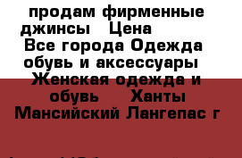 продам фирменные джинсы › Цена ­ 2 000 - Все города Одежда, обувь и аксессуары » Женская одежда и обувь   . Ханты-Мансийский,Лангепас г.